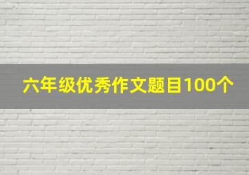 六年级优秀作文题目100个