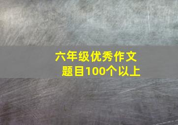 六年级优秀作文题目100个以上