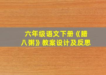 六年级语文下册《腊八粥》教案设计及反思