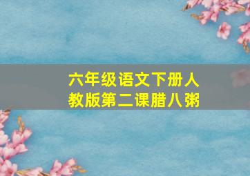 六年级语文下册人教版第二课腊八粥