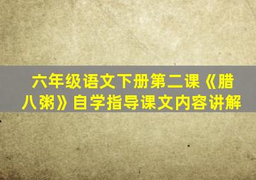 六年级语文下册第二课《腊八粥》自学指导课文内容讲解