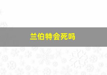 兰伯特会死吗