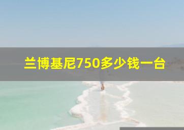 兰博基尼750多少钱一台