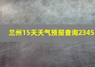 兰州15天天气预报查询2345