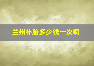 兰州补胎多少钱一次啊