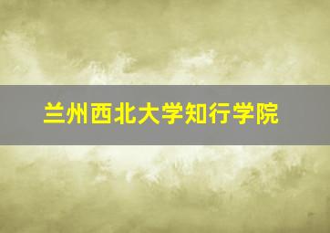 兰州西北大学知行学院