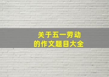 关于五一劳动的作文题目大全