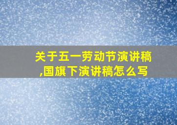 关于五一劳动节演讲稿,国旗下演讲稿怎么写