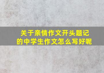 关于亲情作文开头题记的中学生作文怎么写好呢