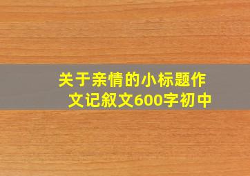 关于亲情的小标题作文记叙文600字初中