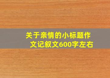 关于亲情的小标题作文记叙文600字左右