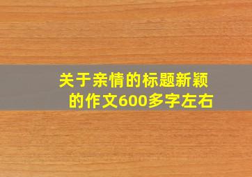 关于亲情的标题新颖的作文600多字左右