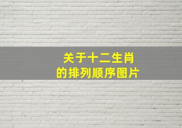 关于十二生肖的排列顺序图片