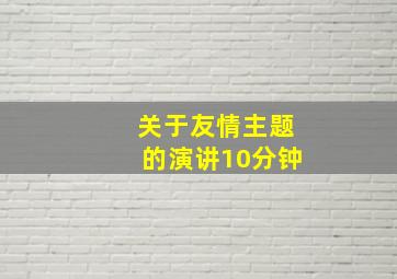 关于友情主题的演讲10分钟