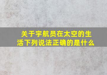 关于宇航员在太空的生活下列说法正确的是什么