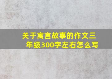 关于寓言故事的作文三年级300字左右怎么写