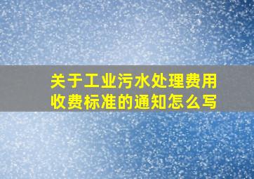 关于工业污水处理费用收费标准的通知怎么写