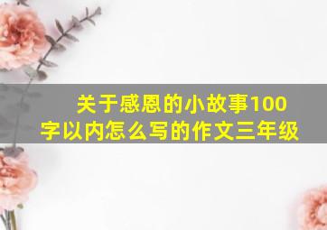 关于感恩的小故事100字以内怎么写的作文三年级