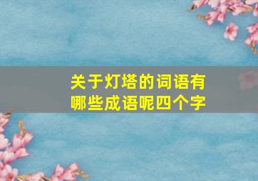 关于灯塔的词语有哪些成语呢四个字