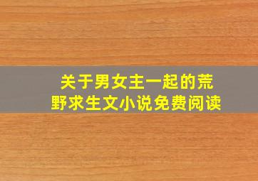 关于男女主一起的荒野求生文小说免费阅读