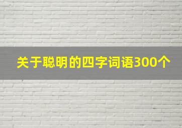 关于聪明的四字词语300个