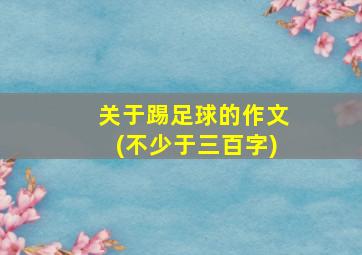 关于踢足球的作文(不少于三百字)