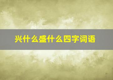 兴什么盛什么四字词语