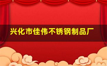 兴化市佳伟不锈钢制品厂