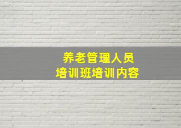 养老管理人员培训班培训内容