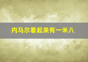 内马尔看起来有一米八