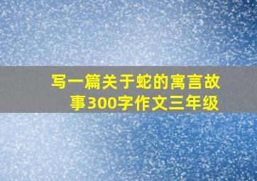 写一篇关于蛇的寓言故事300字作文三年级