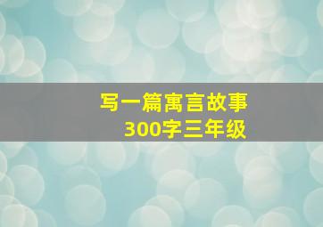 写一篇寓言故事300字三年级