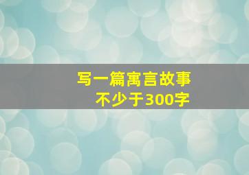 写一篇寓言故事不少于300字