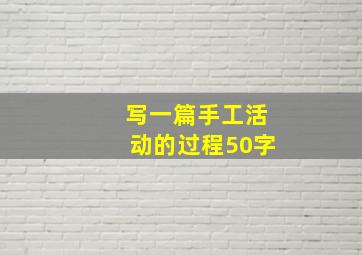 写一篇手工活动的过程50字