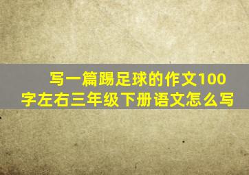 写一篇踢足球的作文100字左右三年级下册语文怎么写