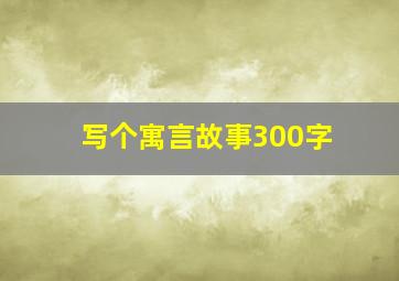 写个寓言故事300字