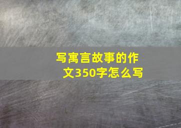 写寓言故事的作文350字怎么写