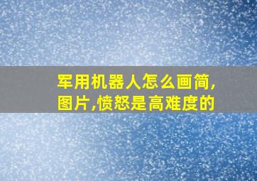 军用机器人怎么画简,图片,愤怒是高难度的