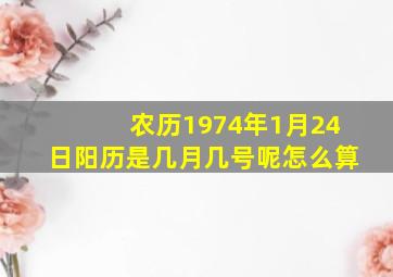 农历1974年1月24日阳历是几月几号呢怎么算