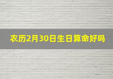 农历2月30日生日算命好吗