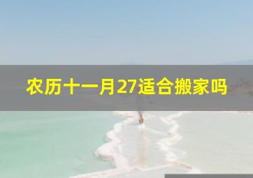 农历十一月27适合搬家吗