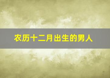 农历十二月出生的男人