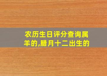 农历生日评分查询属羊的,腊月十二出生的