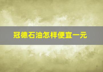 冠德石油怎样便宜一元