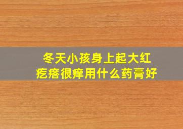 冬天小孩身上起大红疙瘩很痒用什么药膏好