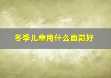 冬季儿童用什么面霜好