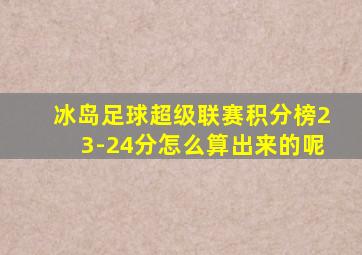 冰岛足球超级联赛积分榜23-24分怎么算出来的呢