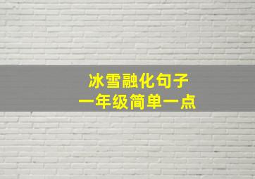 冰雪融化句子一年级简单一点