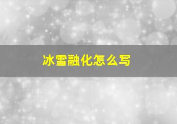 冰雪融化怎么写