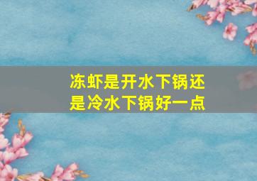 冻虾是开水下锅还是冷水下锅好一点